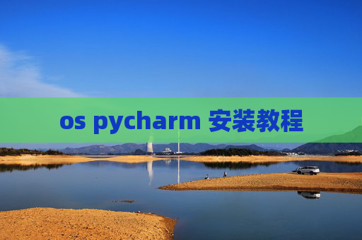 os pycharm 安装教程 os pycharm 安装教程